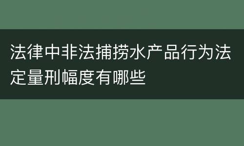 法律中非法捕捞水产品行为法定量刑幅度有哪些
