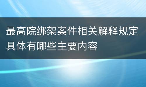 最高院绑架案件相关解释规定具体有哪些主要内容