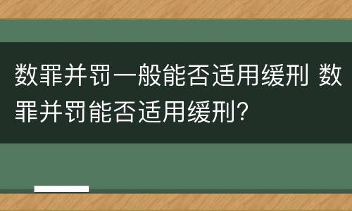 数罪并罚一般能否适用缓刑 数罪并罚能否适用缓刑?