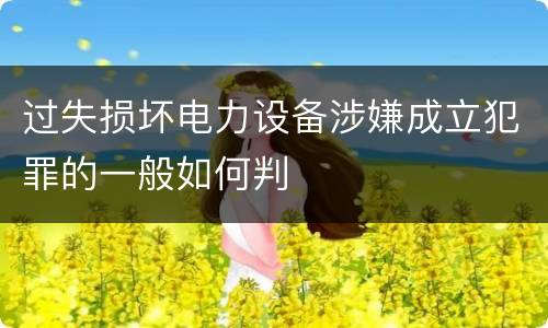 过失损坏电力设备涉嫌成立犯罪的一般如何判