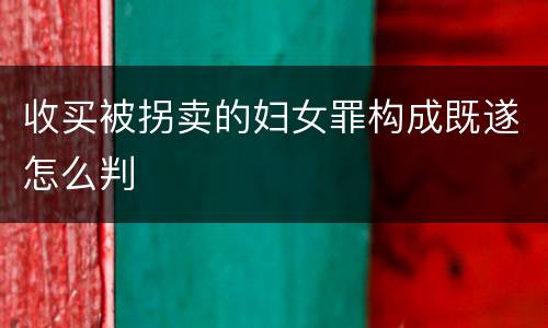 收买被拐卖的妇女罪构成既遂怎么判