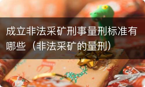 成立非法采矿刑事量刑标准有哪些（非法采矿的量刑）
