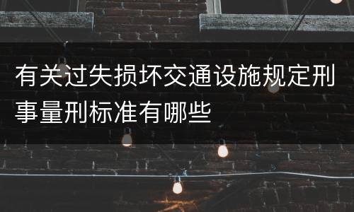 有关过失损坏交通设施规定刑事量刑标准有哪些