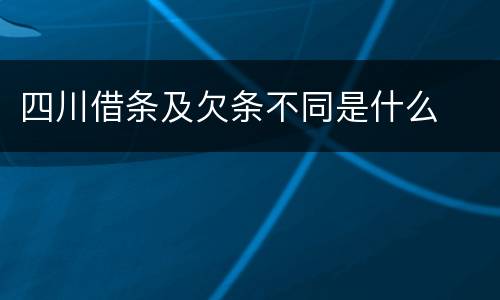 四川借条及欠条不同是什么