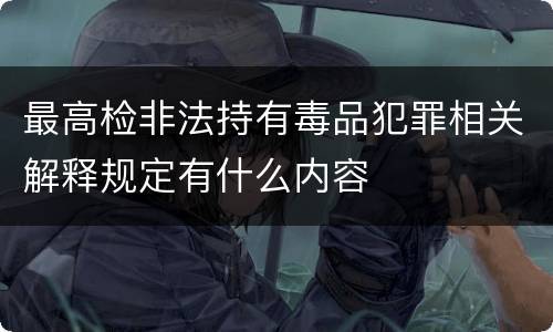 最高检非法持有毒品犯罪相关解释规定有什么内容