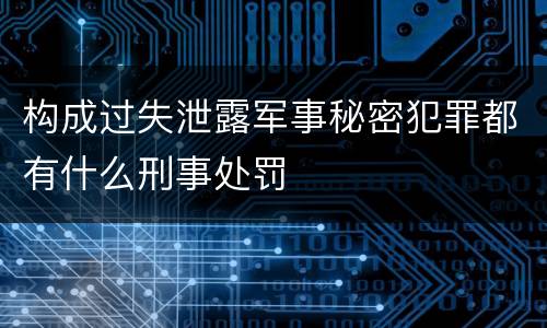 构成过失泄露军事秘密犯罪都有什么刑事处罚
