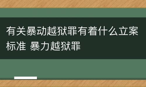 有关暴动越狱罪有着什么立案标准 暴力越狱罪