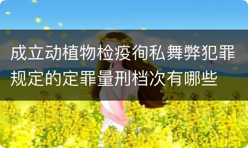 成立动植物检疫徇私舞弊犯罪规定的定罪量刑档次有哪些