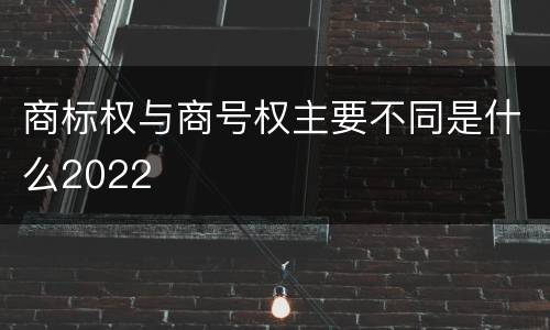 商标权与商号权主要不同是什么2022