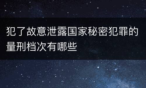 犯了故意泄露国家秘密犯罪的量刑档次有哪些