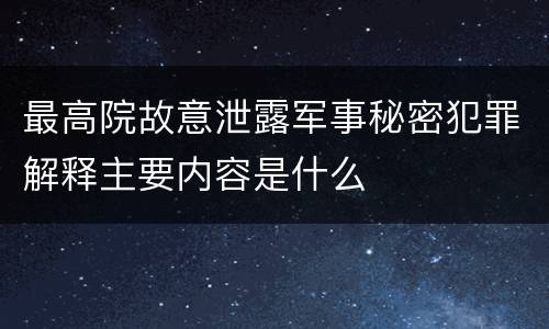 最高院故意泄露军事秘密犯罪解释主要内容是什么