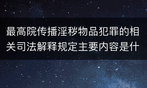 最高院传播淫秽物品犯罪的相关司法解释规定主要内容是什么