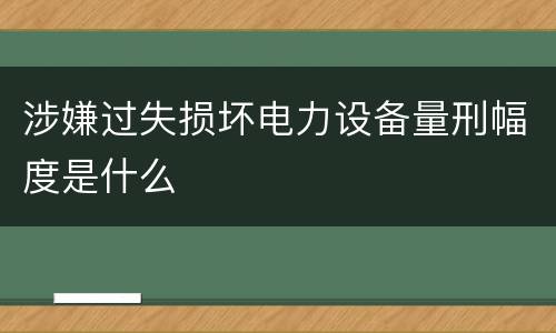 涉嫌过失损坏电力设备量刑幅度是什么