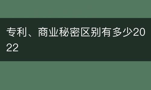专利、商业秘密区别有多少2022