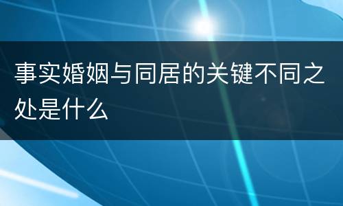 事实婚姻与同居的关键不同之处是什么