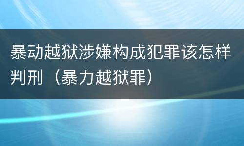 暴动越狱涉嫌构成犯罪该怎样判刑（暴力越狱罪）