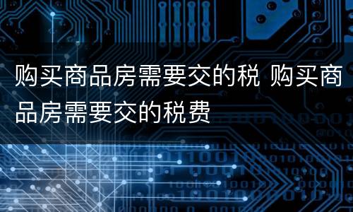 购买商品房需要交的税 购买商品房需要交的税费