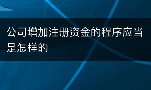 公司增加注册资金的程序应当是怎样的