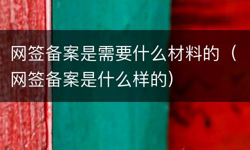 网签备案是需要什么材料的（网签备案是什么样的）