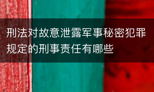刑法对故意泄露军事秘密犯罪规定的刑事责任有哪些