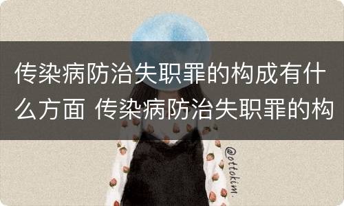 传染病防治失职罪的构成有什么方面 传染病防治失职罪的构成有什么方面的问题