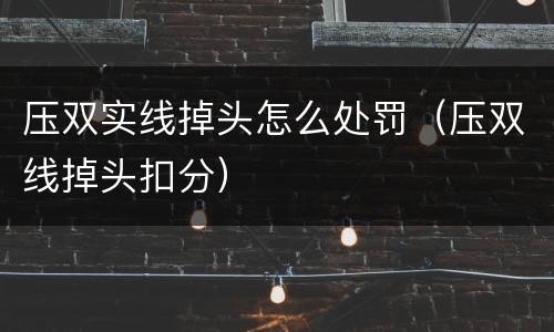 压双实线掉头怎么处罚（压双线掉头扣分）