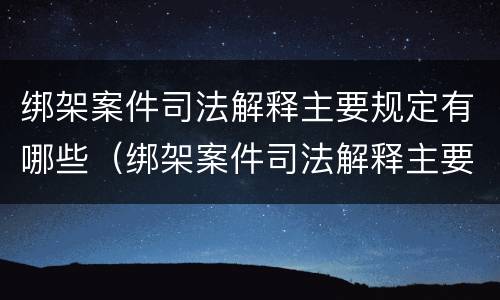 绑架案件司法解释主要规定有哪些（绑架案件司法解释主要规定有哪些内容）