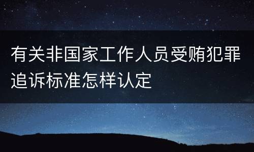 有关非国家工作人员受贿犯罪追诉标准怎样认定