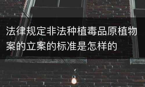 法律规定非法种植毒品原植物案的立案的标准是怎样的