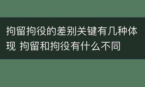 拘留拘役的差别关键有几种体现 拘留和拘役有什么不同