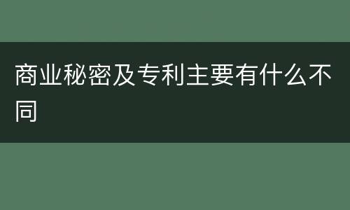 商业秘密及专利主要有什么不同