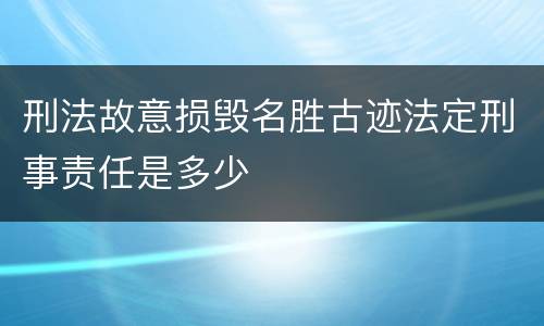 刑法故意损毁名胜古迹法定刑事责任是多少