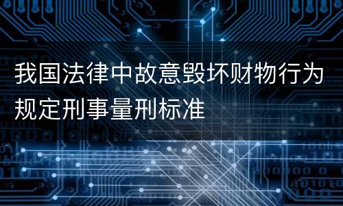我国法律中故意毁坏财物行为规定刑事量刑标准