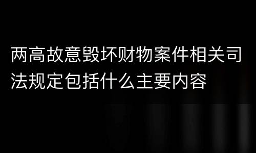 两高故意毁坏财物案件相关司法规定包括什么主要内容