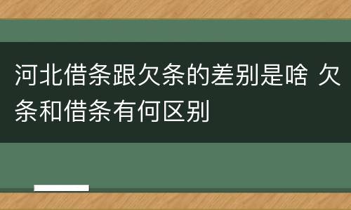 河北借条跟欠条的差别是啥 欠条和借条有何区别
