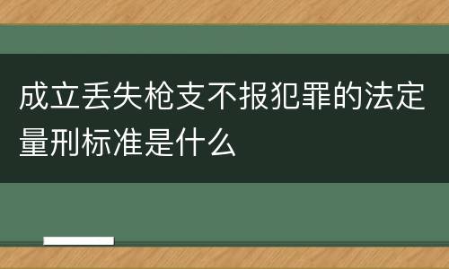 成立丢失枪支不报犯罪的法定量刑标准是什么