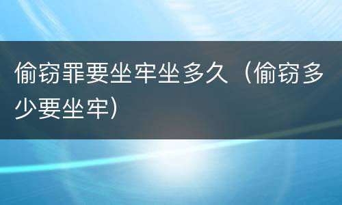 偷窃罪要坐牢坐多久（偷窃多少要坐牢）