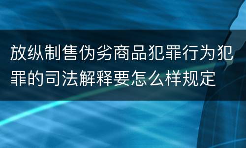放纵制售伪劣商品犯罪行为犯罪的司法解释要怎么样规定