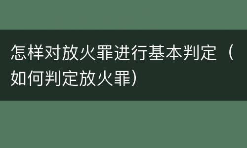 怎样对放火罪进行基本判定（如何判定放火罪）