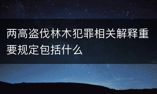 两高盗伐林木犯罪相关解释重要规定包括什么