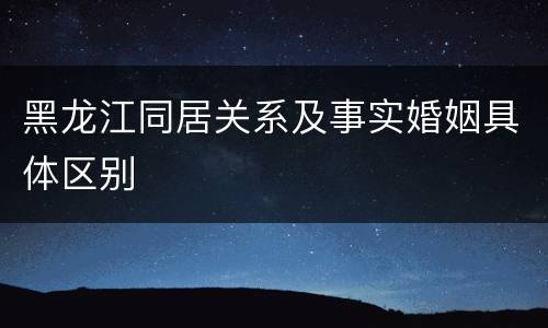 黑龙江同居关系及事实婚姻具体区别