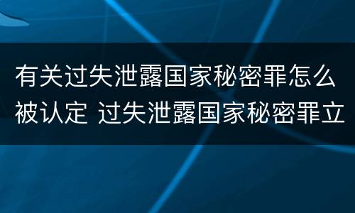 有关过失泄露国家秘密罪怎么被认定 过失泄露国家秘密罪立案的标准