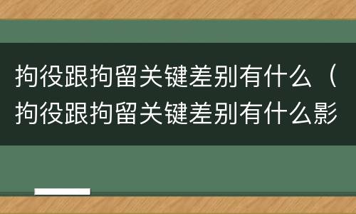 拘役跟拘留关键差别有什么（拘役跟拘留关键差别有什么影响）
