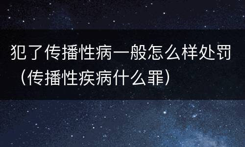 犯了传播性病一般怎么样处罚（传播性疾病什么罪）