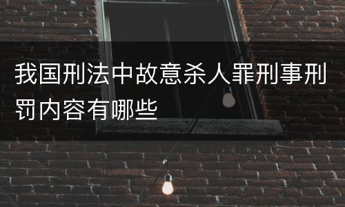 我国刑法中故意杀人罪刑事刑罚内容有哪些