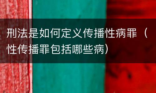 刑法是如何定义传播性病罪（性传播罪包括哪些病）