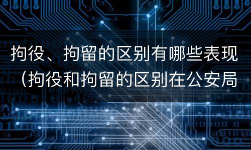 拘役、拘留的区别有哪些表现（拘役和拘留的区别在公安局）