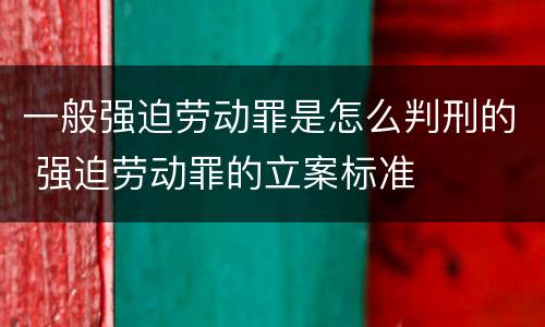 一般强迫劳动罪是怎么判刑的 强迫劳动罪的立案标准