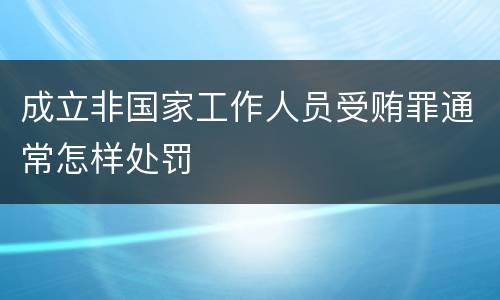 成立非国家工作人员受贿罪通常怎样处罚