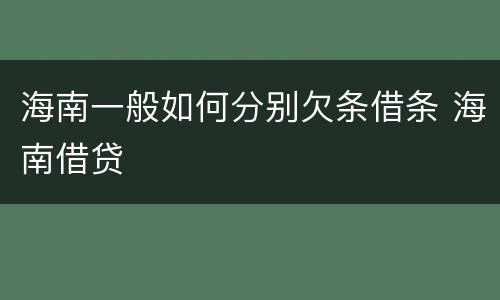 海南一般如何分别欠条借条 海南借贷
